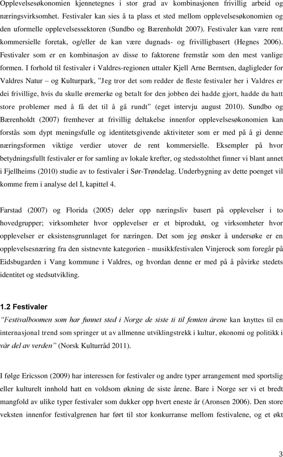 Festivaler kan være rent kommersielle foretak, og/eller de kan være dugnads- og frivilligbasert (Hegnes 2006).