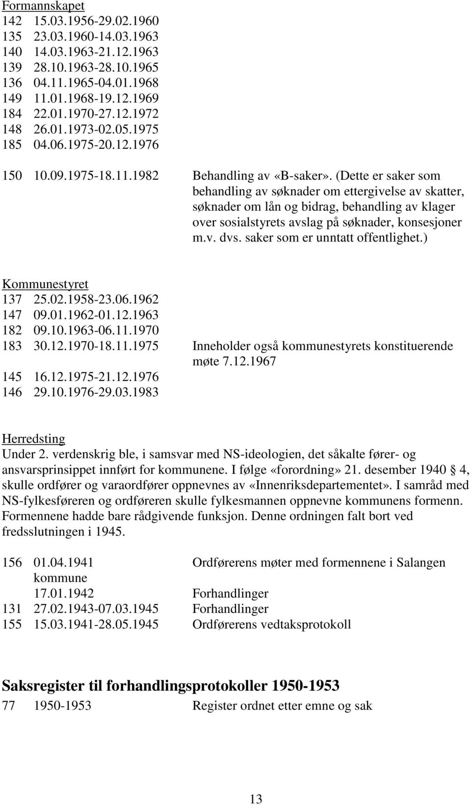 (Dette er saker som behandling av søknader om ettergivelse av skatter, søknader om lån og bidrag, behandling av klager over sosialstyrets avslag på søknader, konsesjoner m.v. dvs.