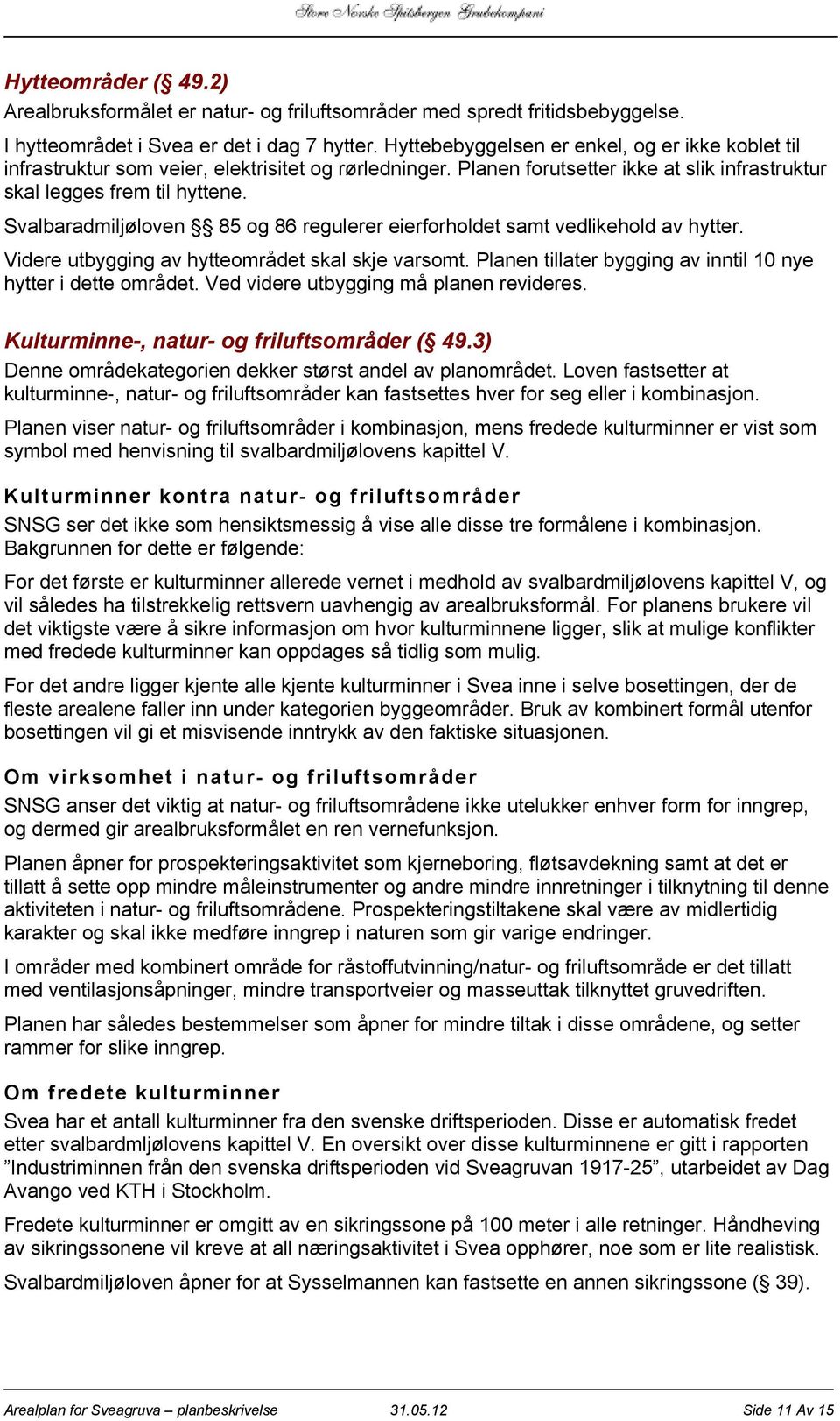 Svalbaradmiljøloven 85 og 86 regulerer eierforholdet samt vedlikehold av hytter. Videre utbygging av hytteområdet skal skje varsomt. Planen tillater bygging av inntil 10 nye hytter i dette området.