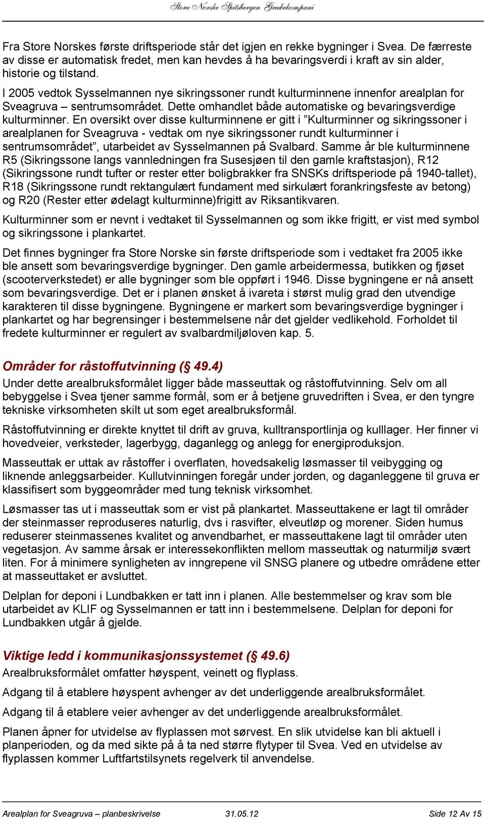 I 2005 vedtok Sysselmannen nye sikringssoner rundt kulturminnene innenfor arealplan for Sveagruva sentrumsområdet. Dette omhandlet både automatiske og bevaringsverdige kulturminner.