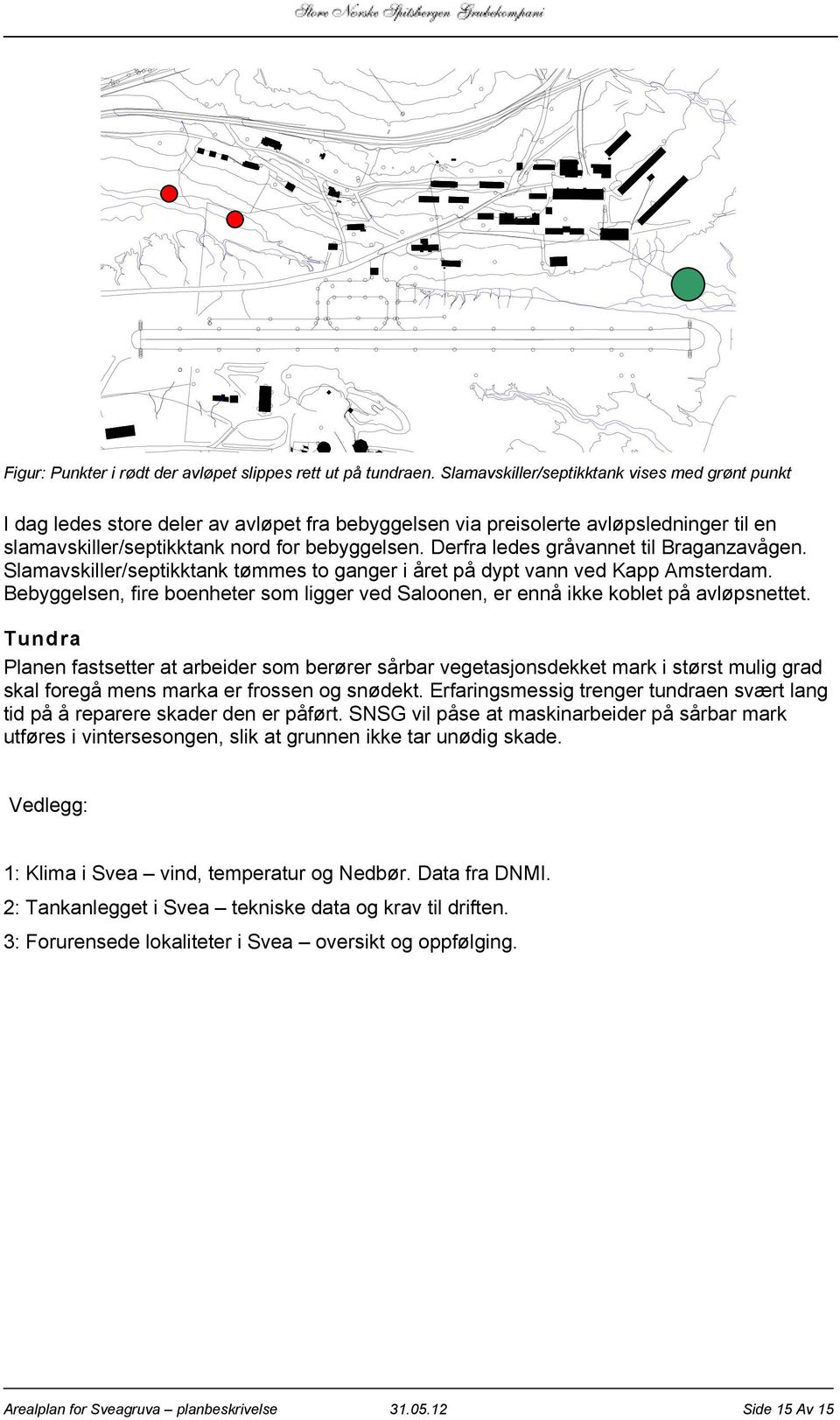 Derfra ledes gråvannet til Braganzavågen. Slamavskiller/septikktank tømmes to ganger i året på dypt vann ved Kapp Amsterdam.