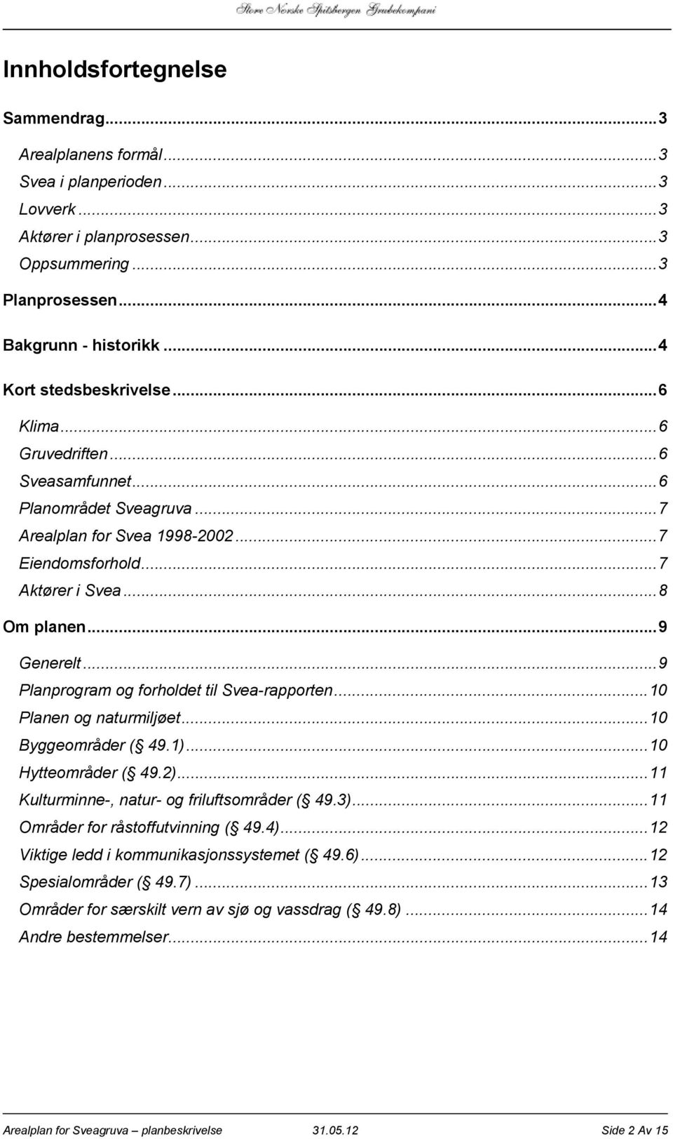 .. 9 Generelt... 9 Planprogram og forholdet til Svea-rapporten... 10 Planen og naturmiljøet... 10 Byggeområder ( 49.1)... 10 Hytteområder ( 49.2)... 11 Kulturminne-, natur- og friluftsområder ( 49.3).