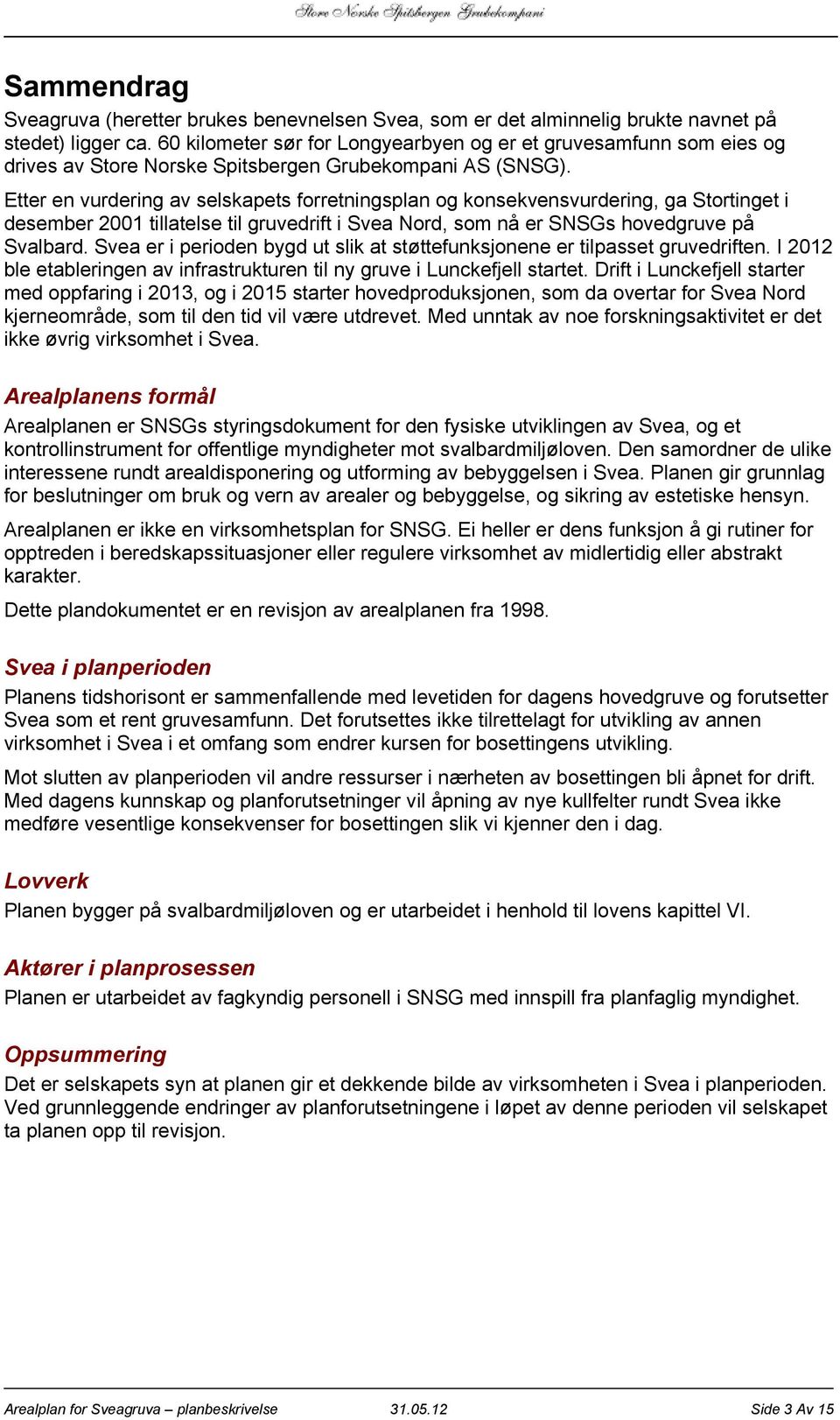 Etter en vurdering av selskapets forretningsplan og konsekvensvurdering, ga Stortinget i desember 2001 tillatelse til gruvedrift i Svea Nord, som nå er SNSGs hovedgruve på Svalbard.