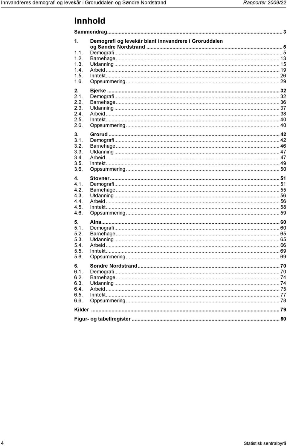 6. Oppsummering... 40 3. Grorud... 42 3.1. Demografi... 42 3.2. Barnehage... 46 3.3. Utdanning... 47 3.4. Arbeid... 47 3.5. Inntekt... 49 3.6. Oppsummering... 50 4. Stovner... 51 4.1. Demografi... 51 4.2. Barnehage... 55 4.