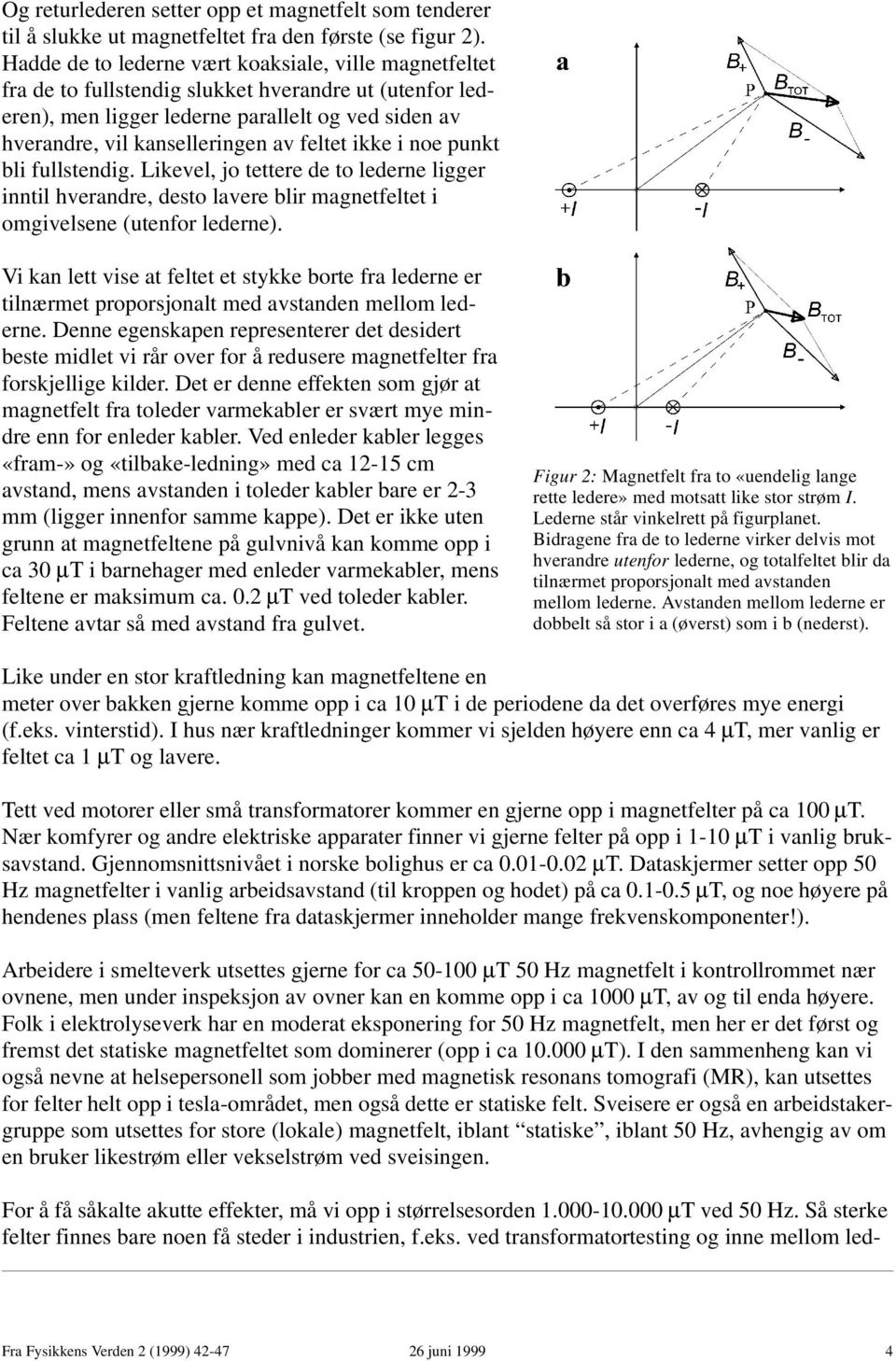 feltet ikke i noe punkt bli fullstendig. Likevel, jo tettere de to lederne ligger inntil hverandre, desto lavere blir magnetfeltet i omgivelsene (utenfor lederne).