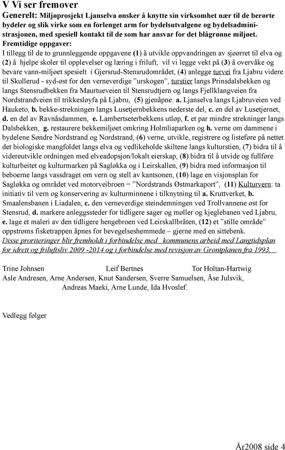 Fremtidige oppgaver: I tillegg til de to grunnleggende oppgavene (1) å utvikle oppvandringen av sjøørret til elva og (2) å hjelpe skoler til opplevelser og læring i friluft, vil vi legge vekt på (3)