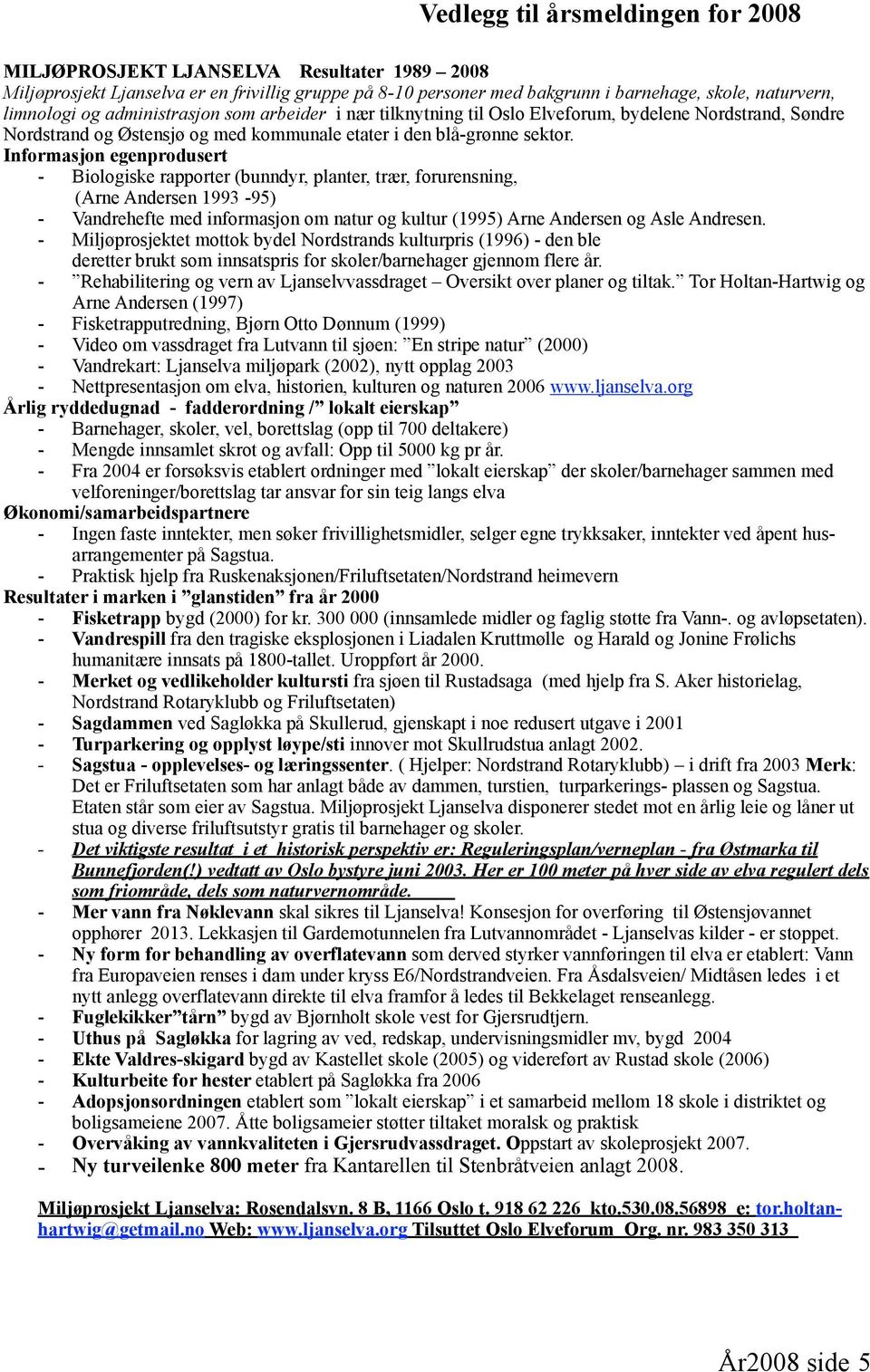 Informasjon egenprodusert - Biologiske rapporter (bunndyr, planter, trær, forurensning, (Arne Andersen 1993-95) - Vandrehefte med informasjon om natur og kultur (1995) Arne Andersen og Asle Andresen.