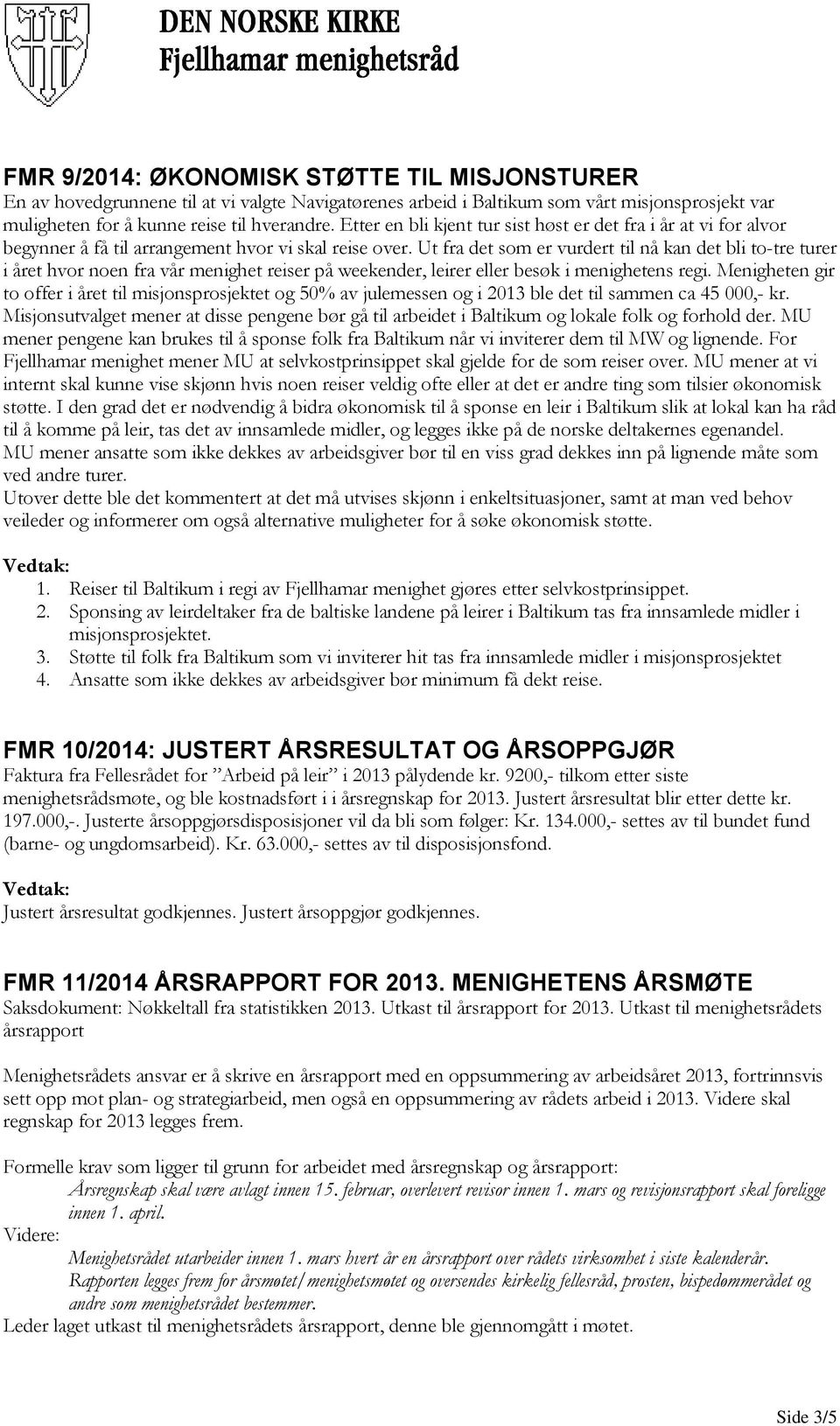 Ut fra det som er vurdert til nå kan det bli to-tre turer i året hvor noen fra vår menighet reiser på weekender, leirer eller besøk i menighetens regi.