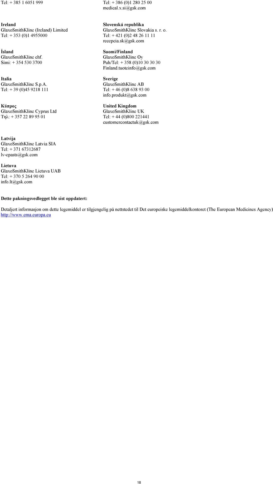 Tel: + 421 (0)2 48 26 11 11 recepcia.sk@gsk.com Suomi/Finland GlaxoSmithKline Oy Puh/Tel: + 358 (0)10 30 30 30 Finland.tuoteinfo@gsk.com Sverige GlaxoSmithKline AB Tel: + 46 (0)8 638 93 00 info.