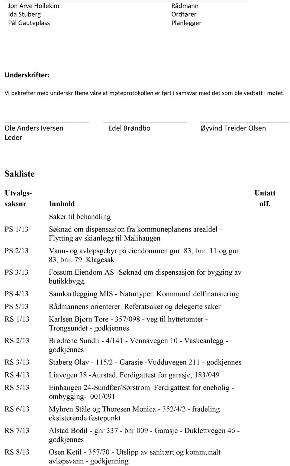 Malihaugen PS 2/13 PS 3/13 PS 4/13 PS 5/13 Vann- og avløpsgebyr på eiendommen gnr. 83, bnr. 11 og gnr. 83, bnr. 79. Klagesak Fossum Eiendom AS -Søknad om dispensasjon for bygging av butikkbygg.