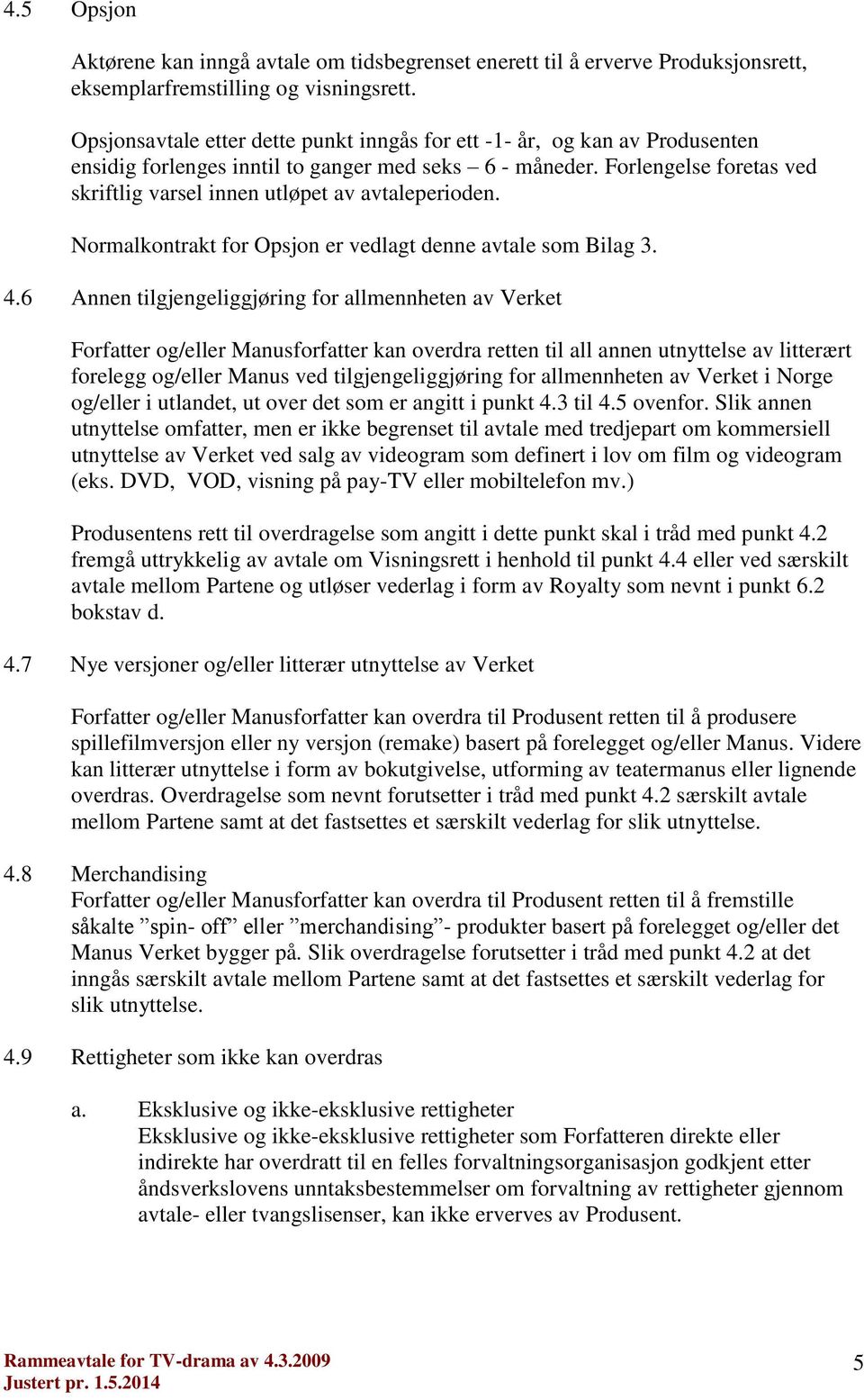 Forlengelse foretas ved skriftlig varsel innen utløpet av avtaleperioden. Normalkontrakt for Opsjon er vedlagt denne avtale som Bilag 3. 4.