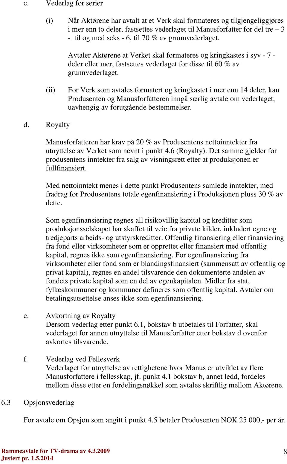 (ii) For Verk som avtales formatert og kringkastet i mer enn 14 deler, kan Produsenten og Manusforfatteren inngå særlig avtale om vederlaget, uavhengig av forutgående bestemmelser. d. Royalty Manusforfatteren har krav på 20 % av Produsentens nettoinntekter fra utnyttelse av Verket som nevnt i punkt 4.