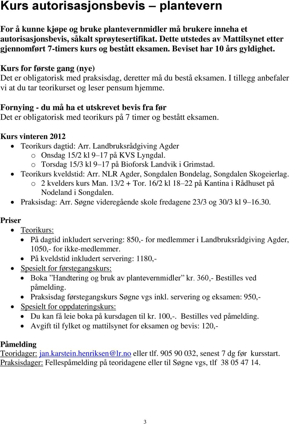 Kurs for første gang (nye) Det er obligatorisk med praksisdag, deretter må du bestå eksamen. I tillegg anbefaler vi at du tar teorikurset og leser pensum hjemme.