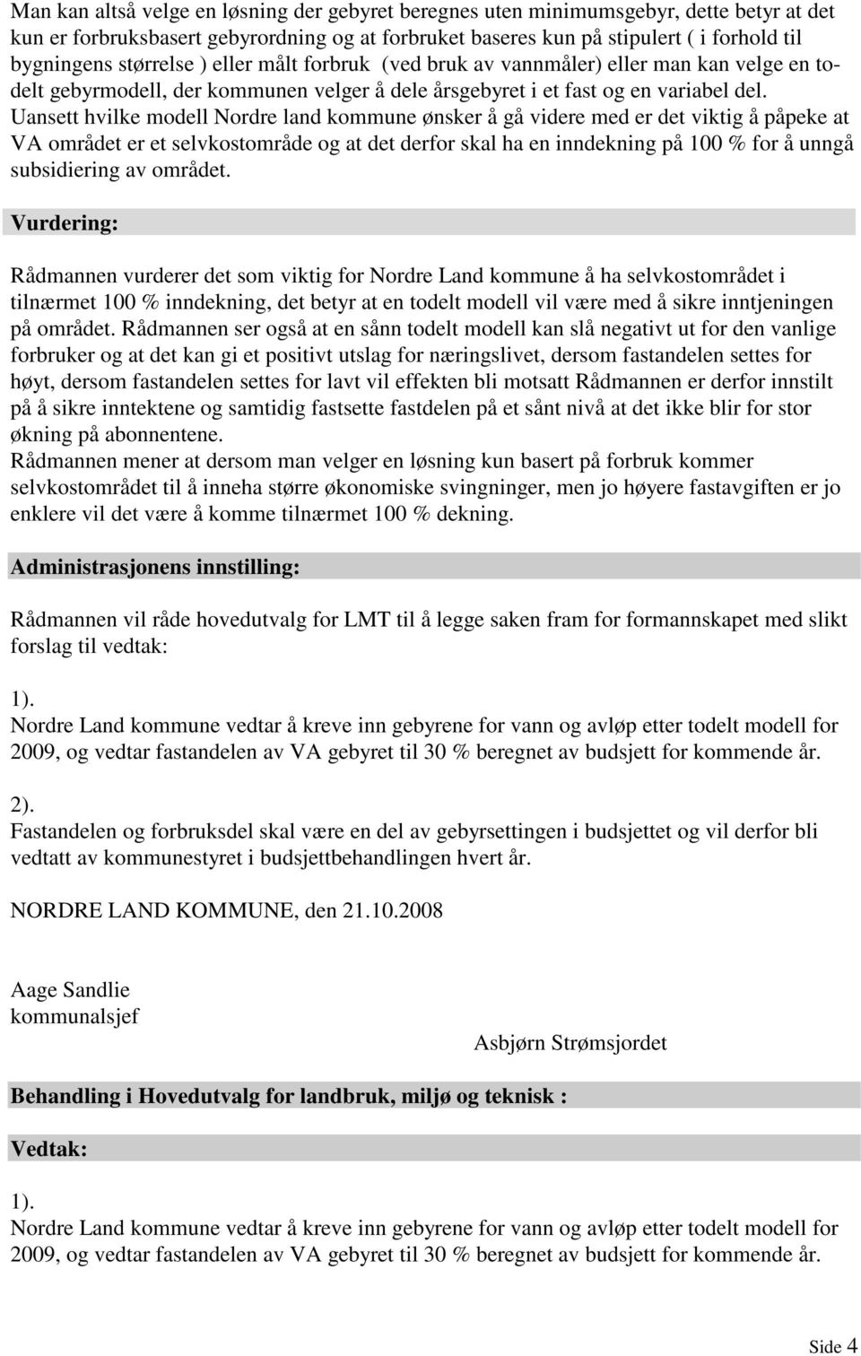 Uansett hvilke modell Nordre land kommune ønsker å gå videre med er det viktig å påpeke at VA området er et selvkostområde og at det derfor skal ha en inndekning på 100 % for å unngå subsidiering av