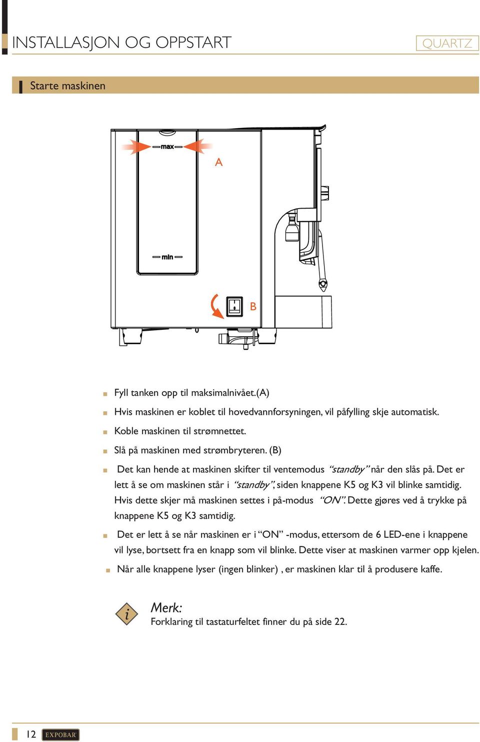 Det er lett å se om maskinen står i standby, siden knappene K5 og K3 vil blinke samtidig. Hvis dette skjer må maskinen settes i på-modus ON. Dette gjøres ved å trykke på knappene K5 og K3 samtidig.