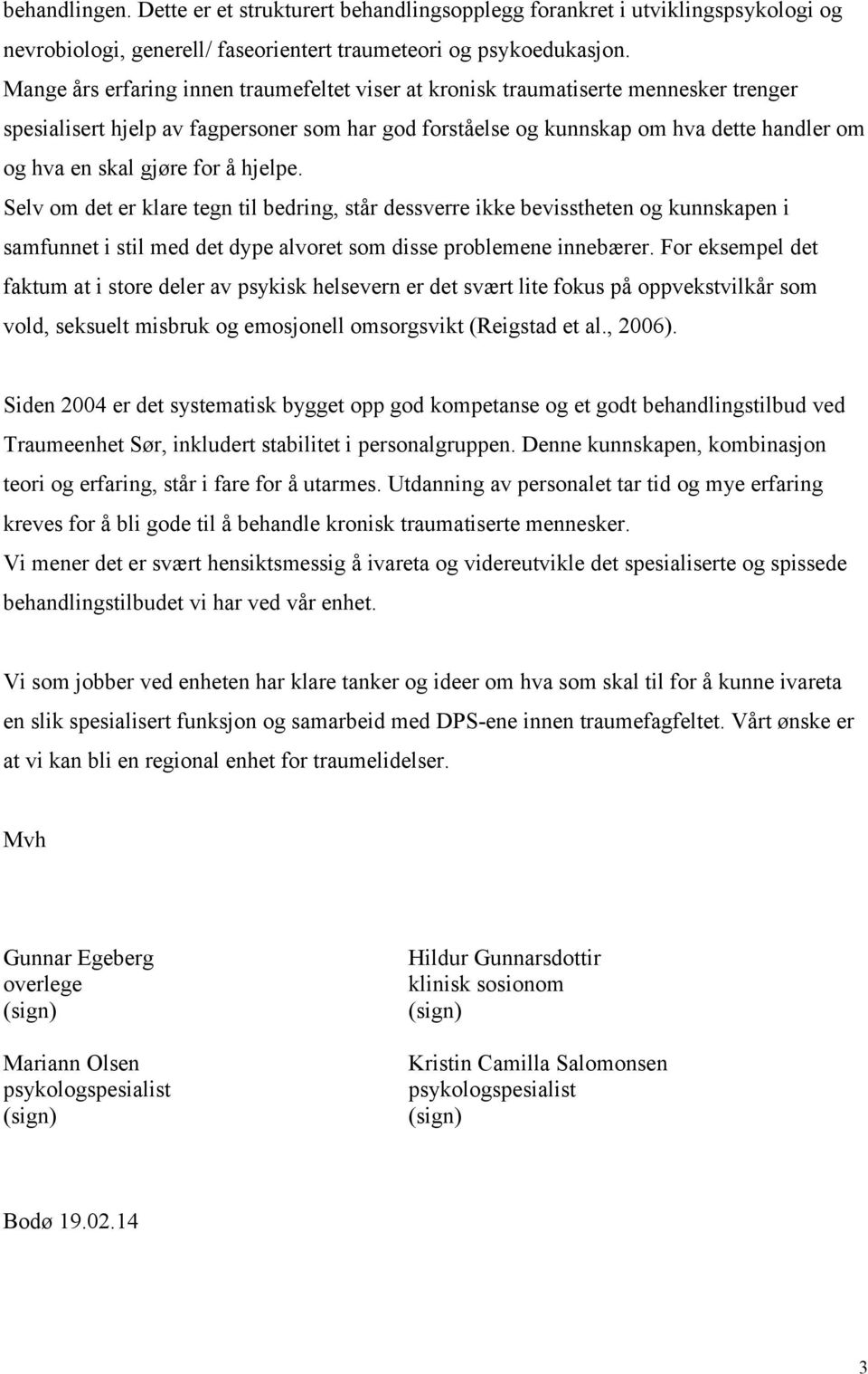 gjøre for å hjelpe. Selv om det er klare tegn til bedring, står dessverre ikke bevisstheten og kunnskapen i samfunnet i stil med det dype alvoret som disse problemene innebærer.