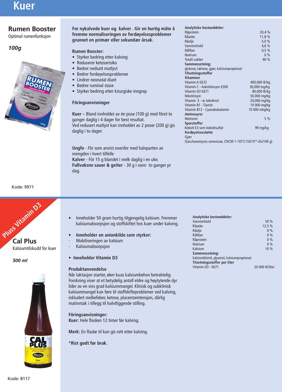 inngrep Fôringsanvisninger Kuer Bland innholdet av én pose (100 g) med fôret to ganger daglig i 4 dager for best resultat. Ved redusert matlyst kan innholdet av 2 poser (200 g) gis daglig i to dager.