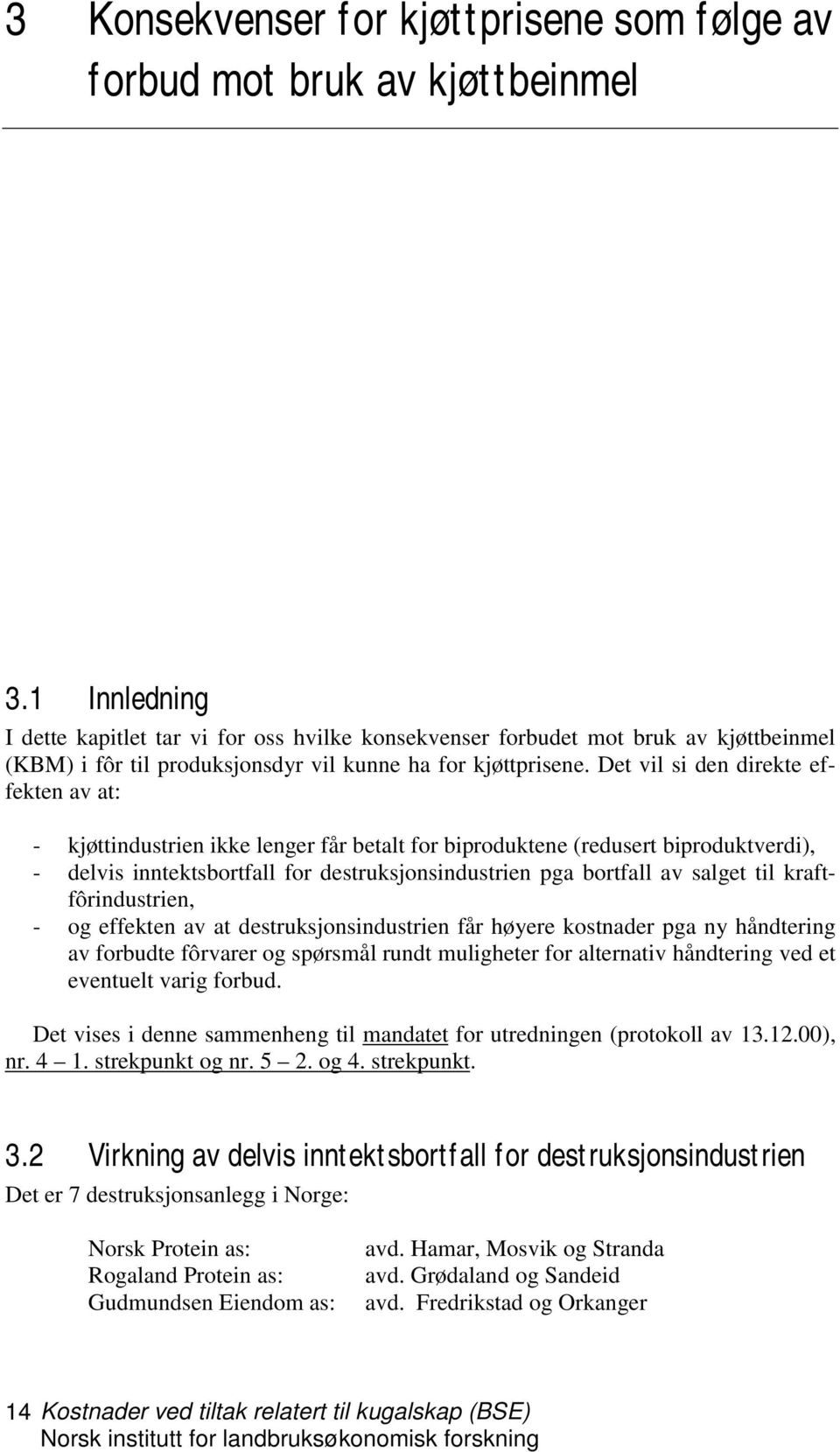 Det vil si den direkte effekten av at: - kjøttindustrien ikke lenger får betalt for biproduktene (redusert biproduktverdi), - delvis inntektsbortfall for destruksjonsindustrien pga bortfall av salget