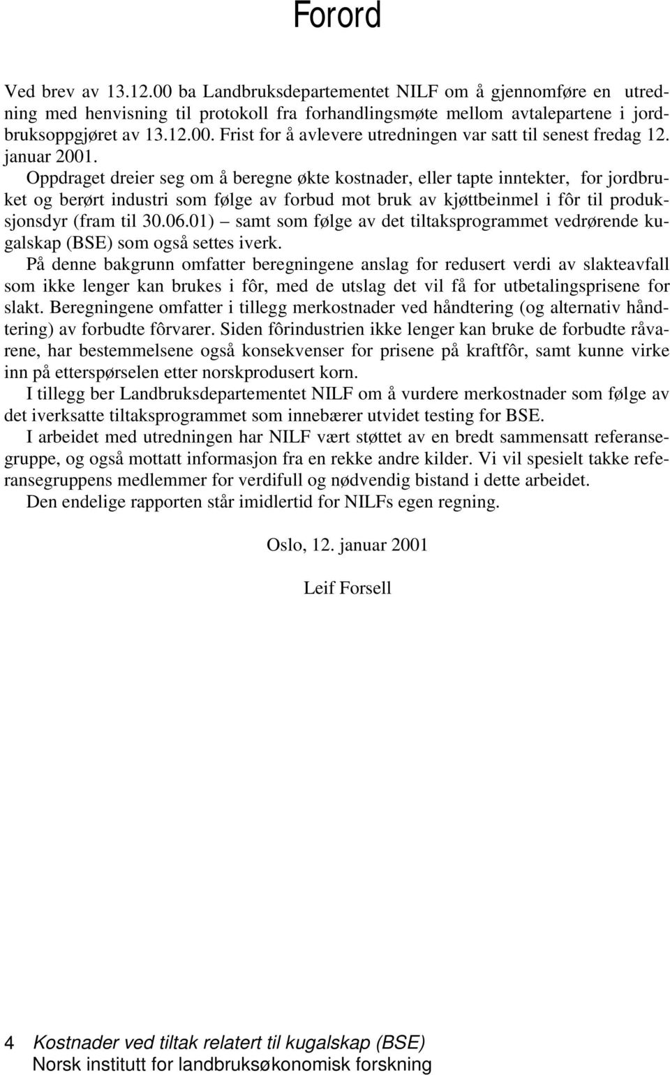 Oppdraget dreier seg om å beregne økte kostnader, eller tapte inntekter, for jordbruket og berørt industri som følge av forbud mot bruk av kjøttbeinmel i fôr til produksjonsdyr (fram til 30.06.