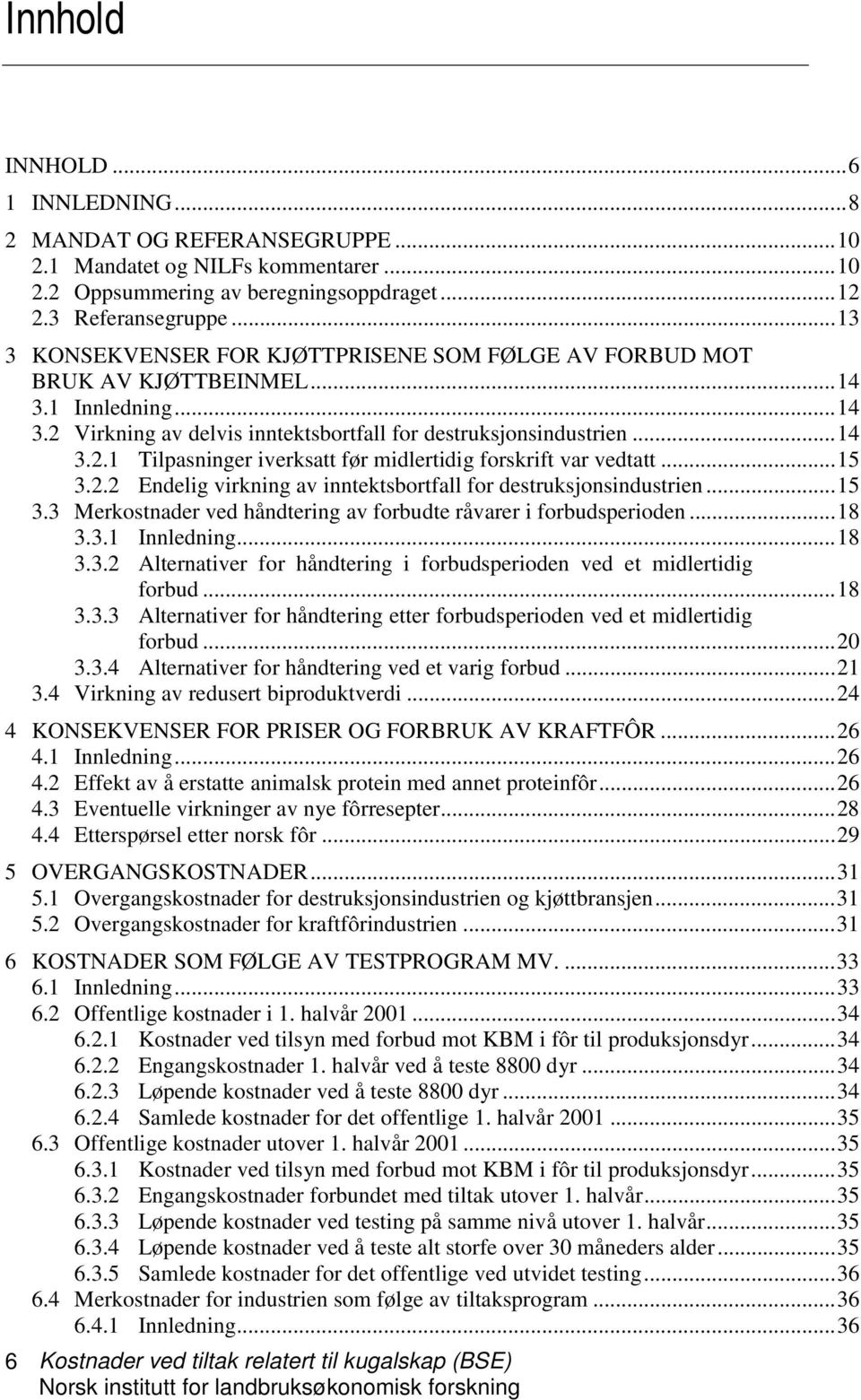 ..15 3.2.2 Endelig virkning av inntektsbortfall for destruksjonsindustrien...15 3.3 Merkostnader ved håndtering av forbudte råvarer i forbudsperioden...18 3.3.1 Innledning...18 3.3.2 Alternativer for håndtering i forbudsperioden ved et midlertidig forbud.