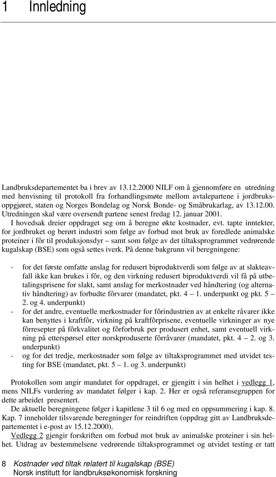 12.00. Utredningen skal være oversendt partene senest fredag 12. januar 2001. I hovedsak dreier oppdraget seg om å beregne økte kostnader, evt.