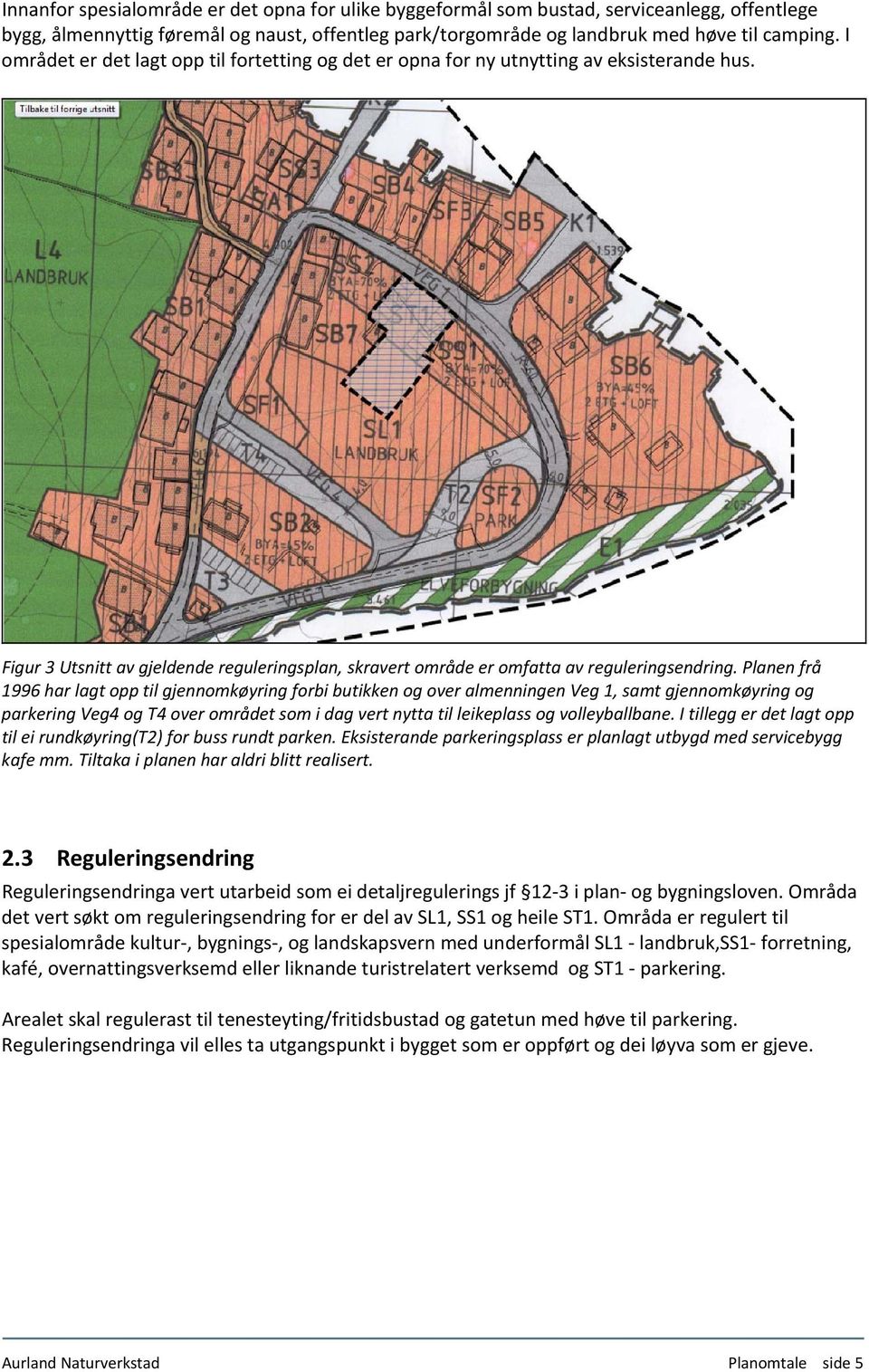 Planen frå 1996 har lagt opp til gjennomkøyring forbi butikken og over almenningen Veg 1, samt gjennomkøyring og parkering Veg4 og T4 over området som i dag vert nytta til leikeplass og