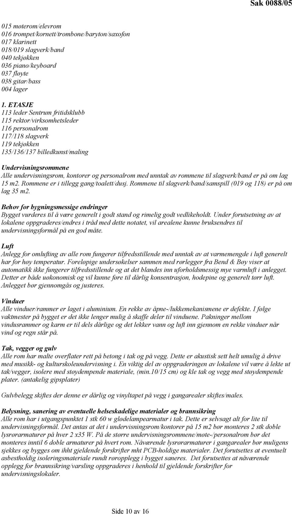 personalrom med unntak av rommene til slagverk/band er på om lag 15 m2. Rommene er i tillegg gang/toalett/dusj. Rommene til slagverk/band/samspill (019 og 118) er på om lag 35 m2.