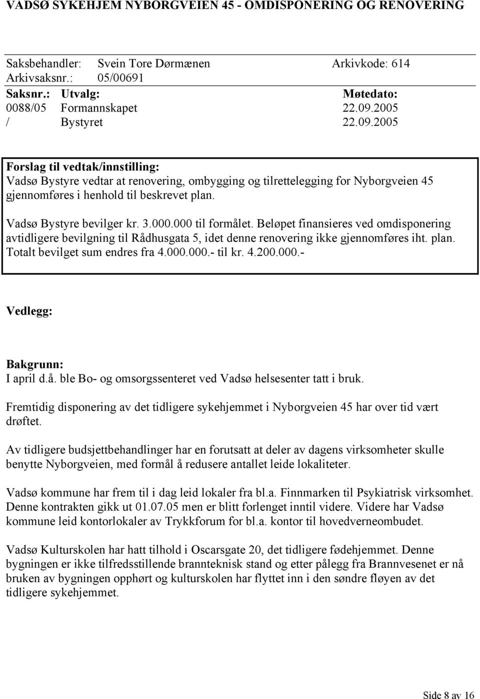 Vadsø Bystyre bevilger kr. 3.000.000 til formålet. Beløpet finansieres ved omdisponering avtidligere bevilgning til Rådhusgata 5, idet denne renovering ikke gjennomføres iht. plan.