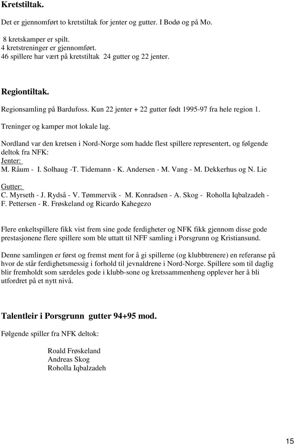 Nordland var den kretsen i Nord-Norge som hadde flest spillere representert, og følgende deltok fra NFK: Jenter: M. Råum - I. Solhaug -T. Tidemann - K. Andersen - M. Vang - M. Dekkerhus og N.