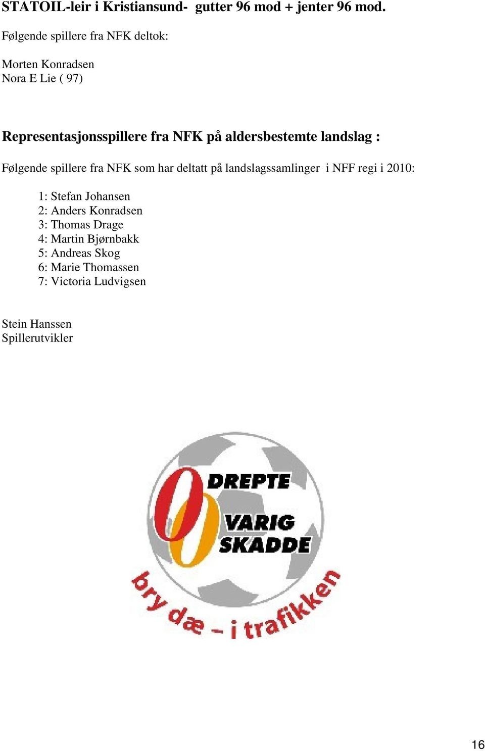 aldersbestemte landslag : Følgende spillere fra NFK som har deltatt på landslagssamlinger i NFF regi i 2010: