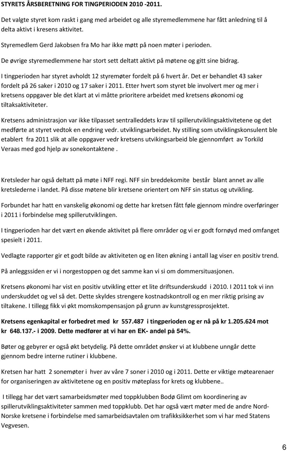 I tingperioden har styret avholdt 12 styremøter fordelt på 6 hvert år. Det er behandlet 43 saker fordelt på 26 saker i 2010 og 17 saker i 2011.