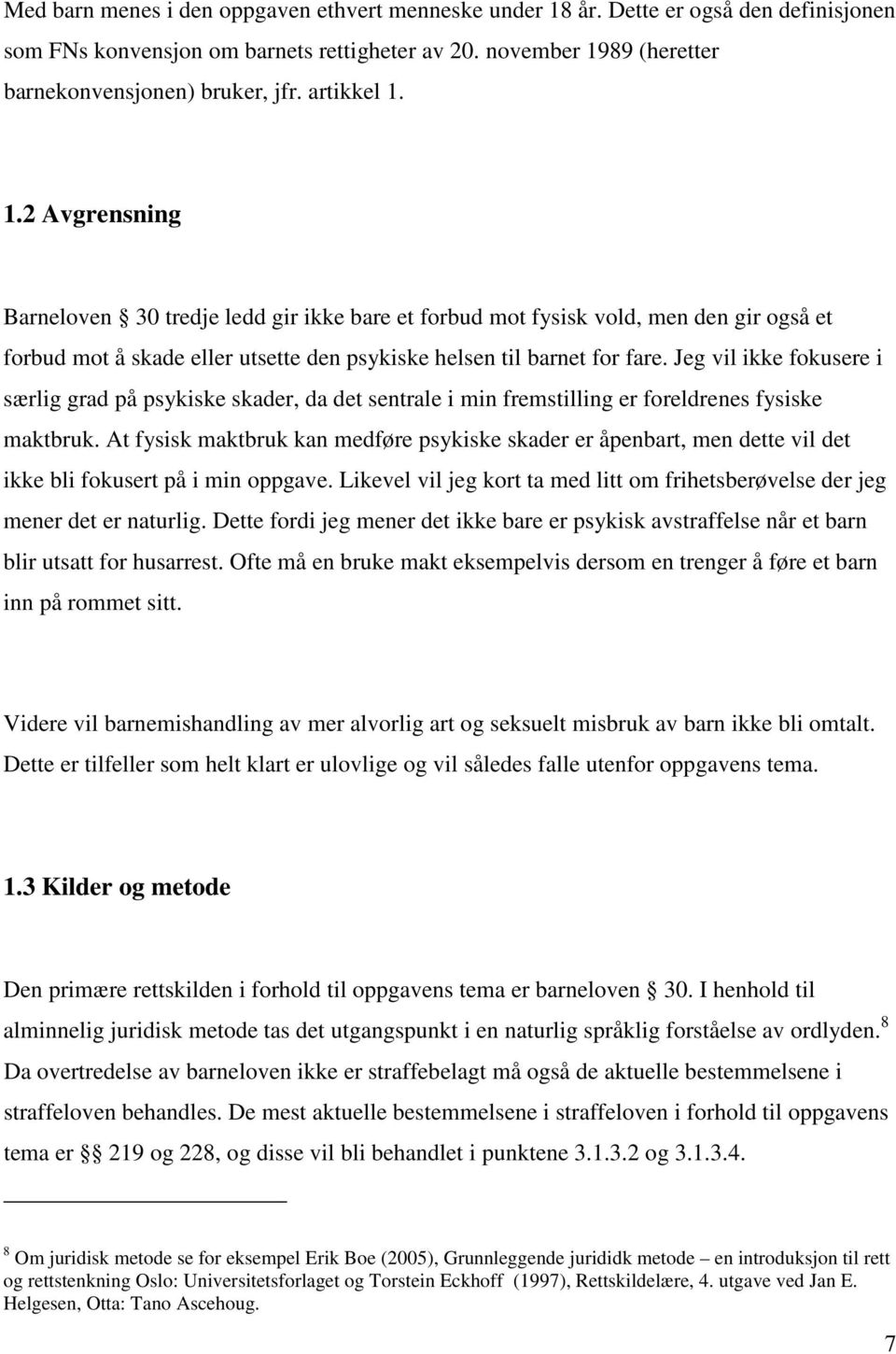 Jeg vil ikke fokusere i særlig grad på psykiske skader, da det sentrale i min fremstilling er foreldrenes fysiske maktbruk.