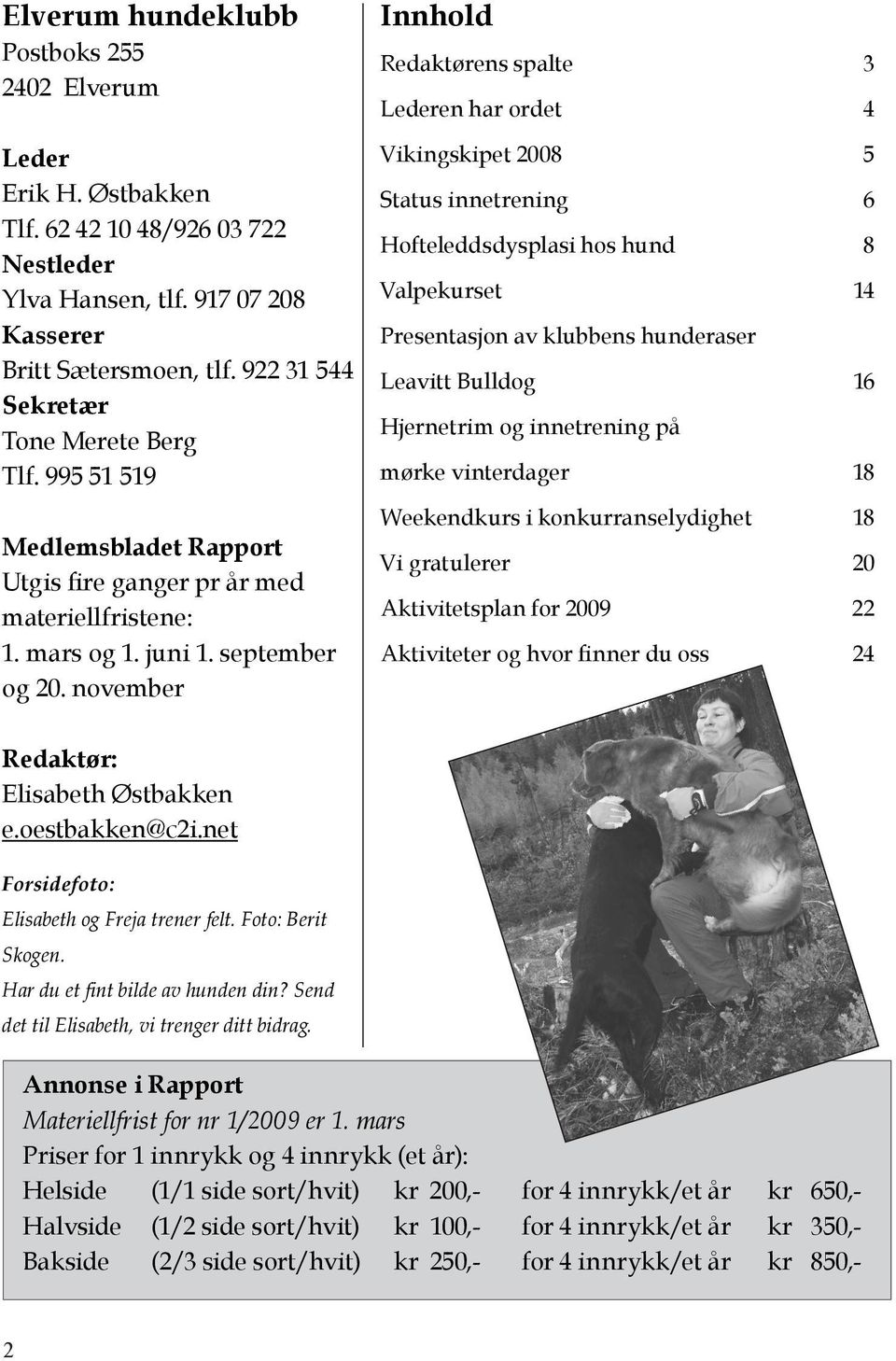 november Innhold Redaktørens spalte 3 Lederen har ordet 4 Vikingskipet 2008 5 Status innetrening 6 Hofteleddsdysplasi hos hund 8 Valpekurset 14 Presentasjon av klubbens hunderaser Leavitt Bulldog 16