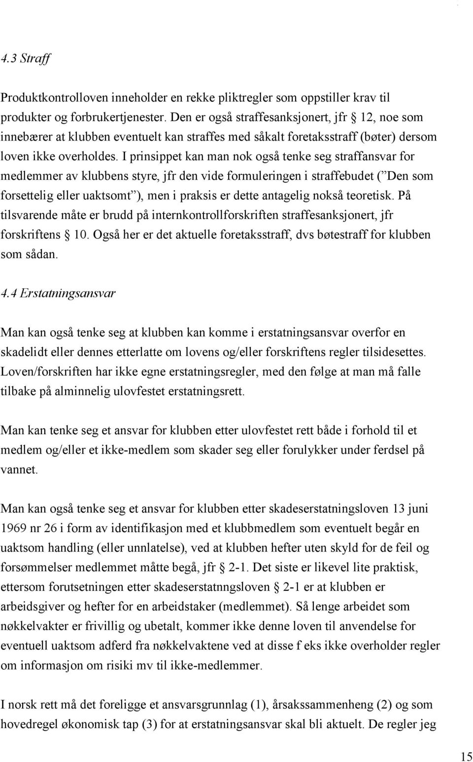 I prinsippet kan man nok også tenke seg straffansvar for medlemmer av klubbens styre, jfr den vide formuleringen i straffebudet ( Den som forsettelig eller uaktsomt ), men i praksis er dette