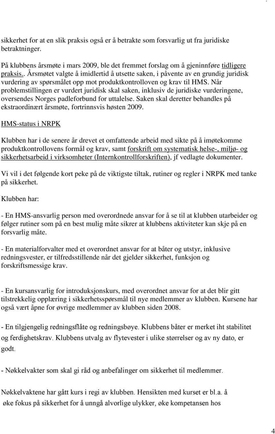 Når problemstillingen er vurdert juridisk skal saken, inklusiv de juridiske vurderingene, oversendes Norges padleforbund for uttalelse.