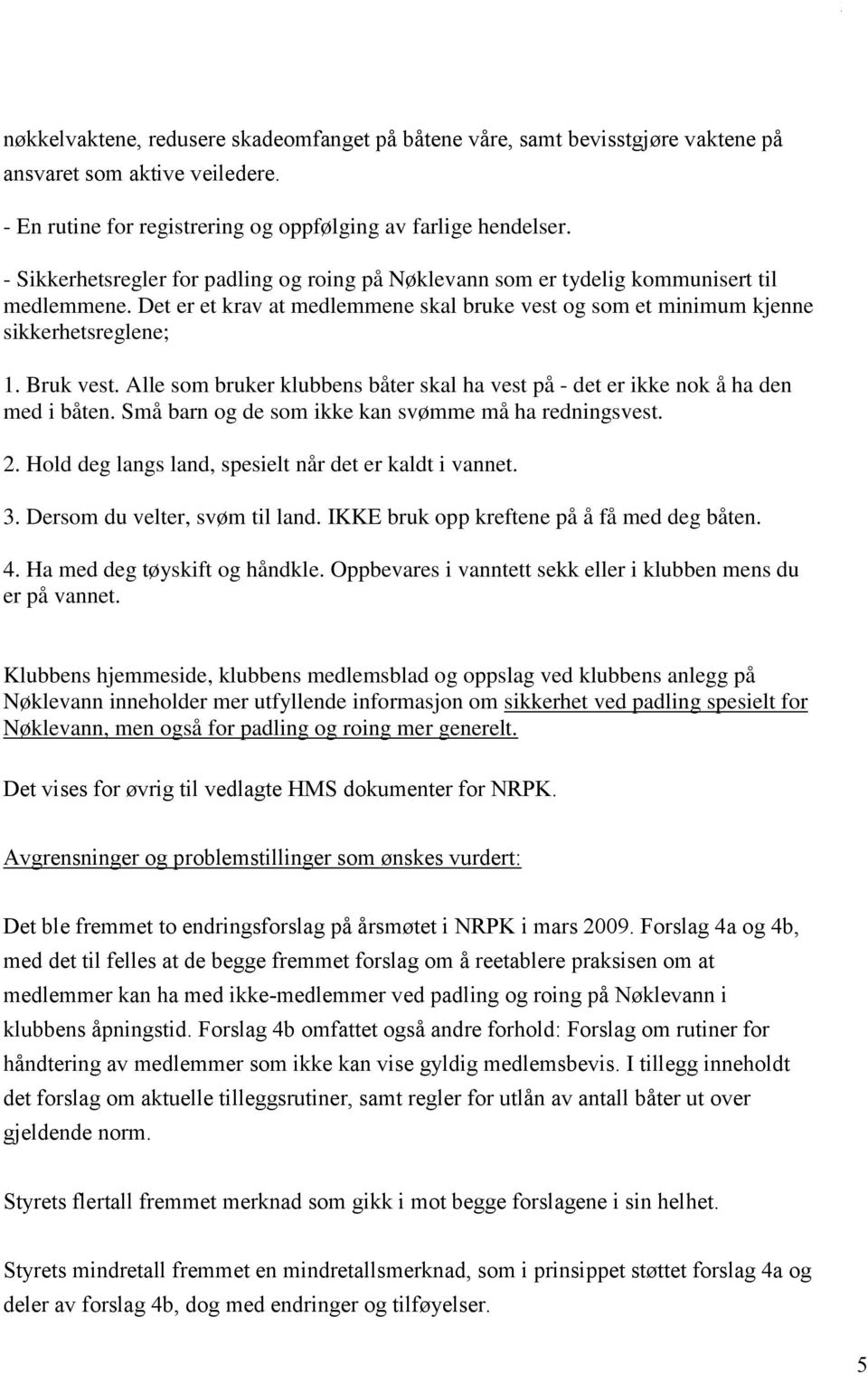 Alle som bruker klubbens båter skal ha vest på - det er ikke nok å ha den med i båten. Små barn og de som ikke kan svømme må ha redningsvest. 2.