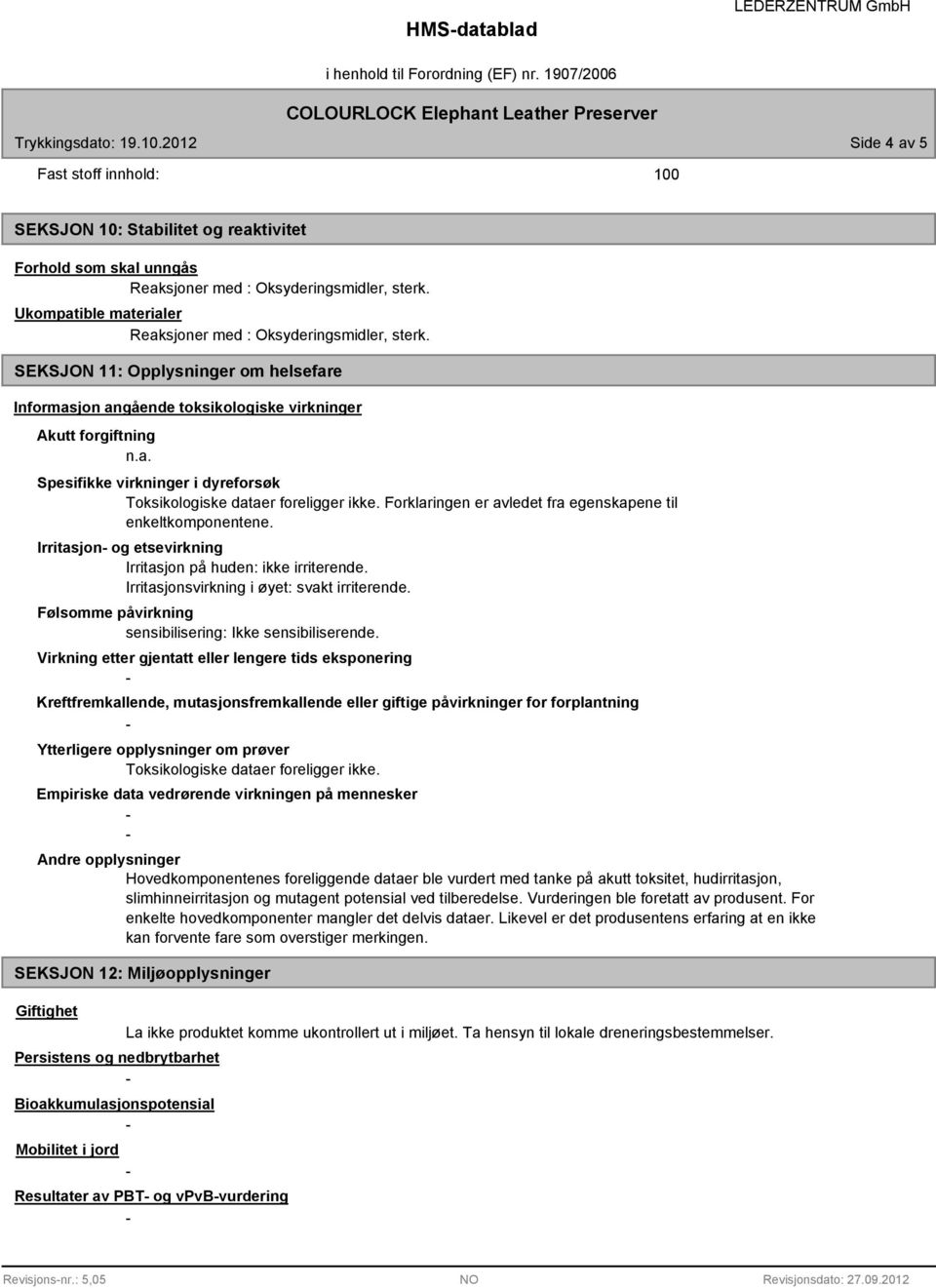 Forklaringen er avledet fra egenskapene til enkeltkomponentene. Irritasjon og etsevirkning Irritasjon på huden: ikke irriterende. Irritasjonsvirkning i øyet: svakt irriterende.