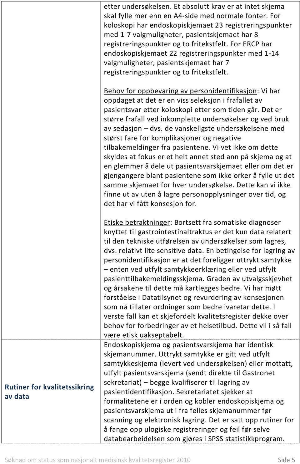 For ERCP har endoskopiskjemaet 22 registreringspunkter med 1-14 valgmuligheter, pasientskjemaet har 7 registreringspunkter og to fritekstfelt.