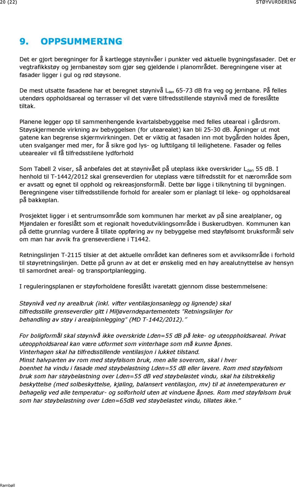 De mest utsatte fasadene har et beregnet støynivå L den 65-73 db fra veg og jernbane. På felles utendørs oppholdsareal og terrasser vil det være tilfredsstillende støynivå med de foreslåtte tiltak.