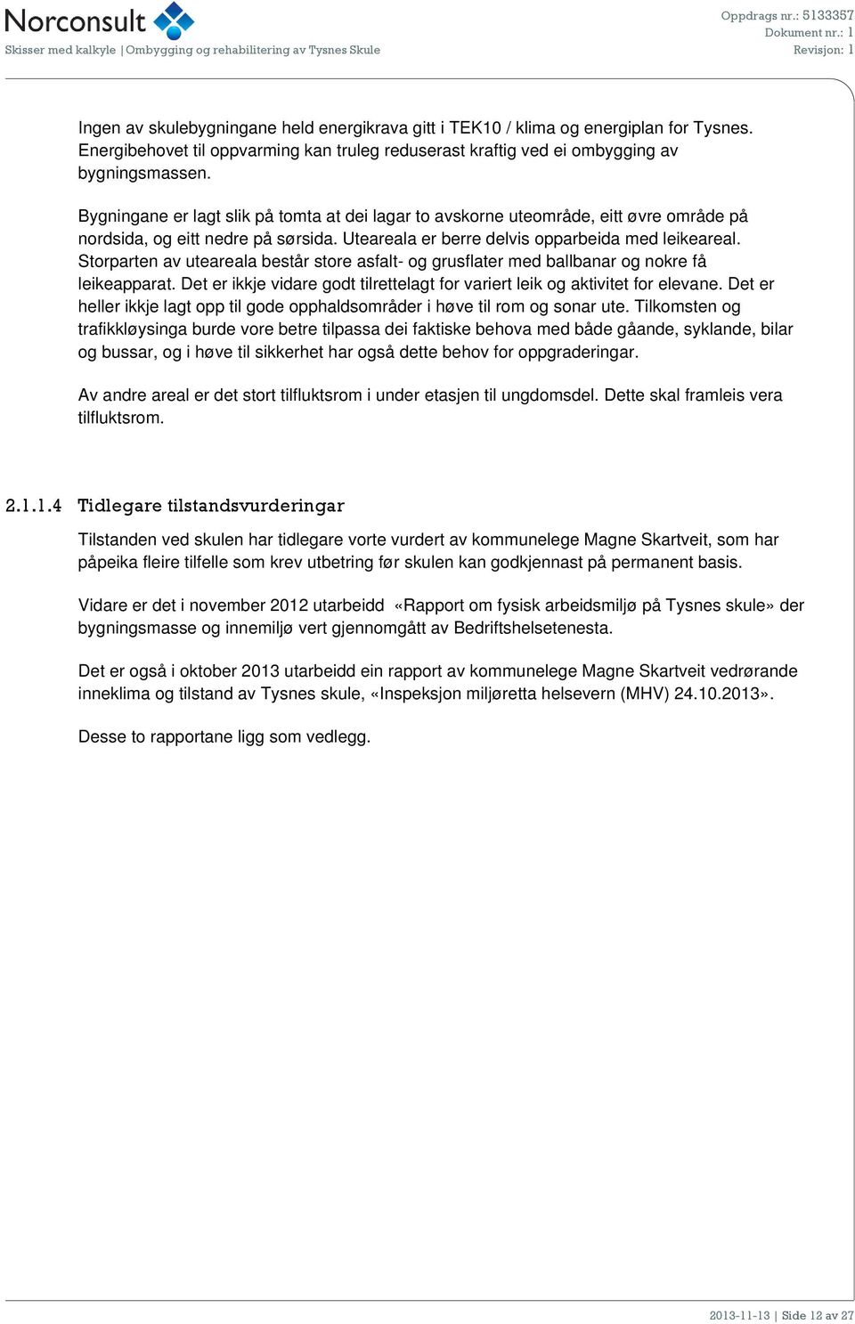 Bygningane er lagt slik på tmta at dei lagar t avskrne utemråde, eitt øvre mråde på nrdsida, g eitt nedre på sørsida. Uteareala er berre delvis pparbeida med leikeareal.