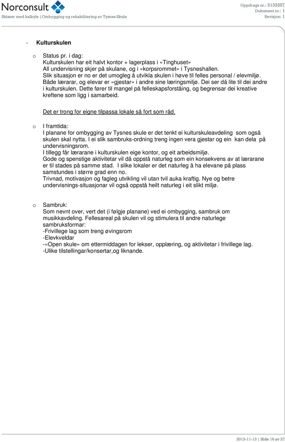 Slik situasjn er n er det umgleg å utvikla skulen i høve til felles persnal / elevmiljø. Både lærarar, g elevar er «gjestar» i andre sine læringsmiljø. Dei ser då lite til dei andre i kulturskulen.