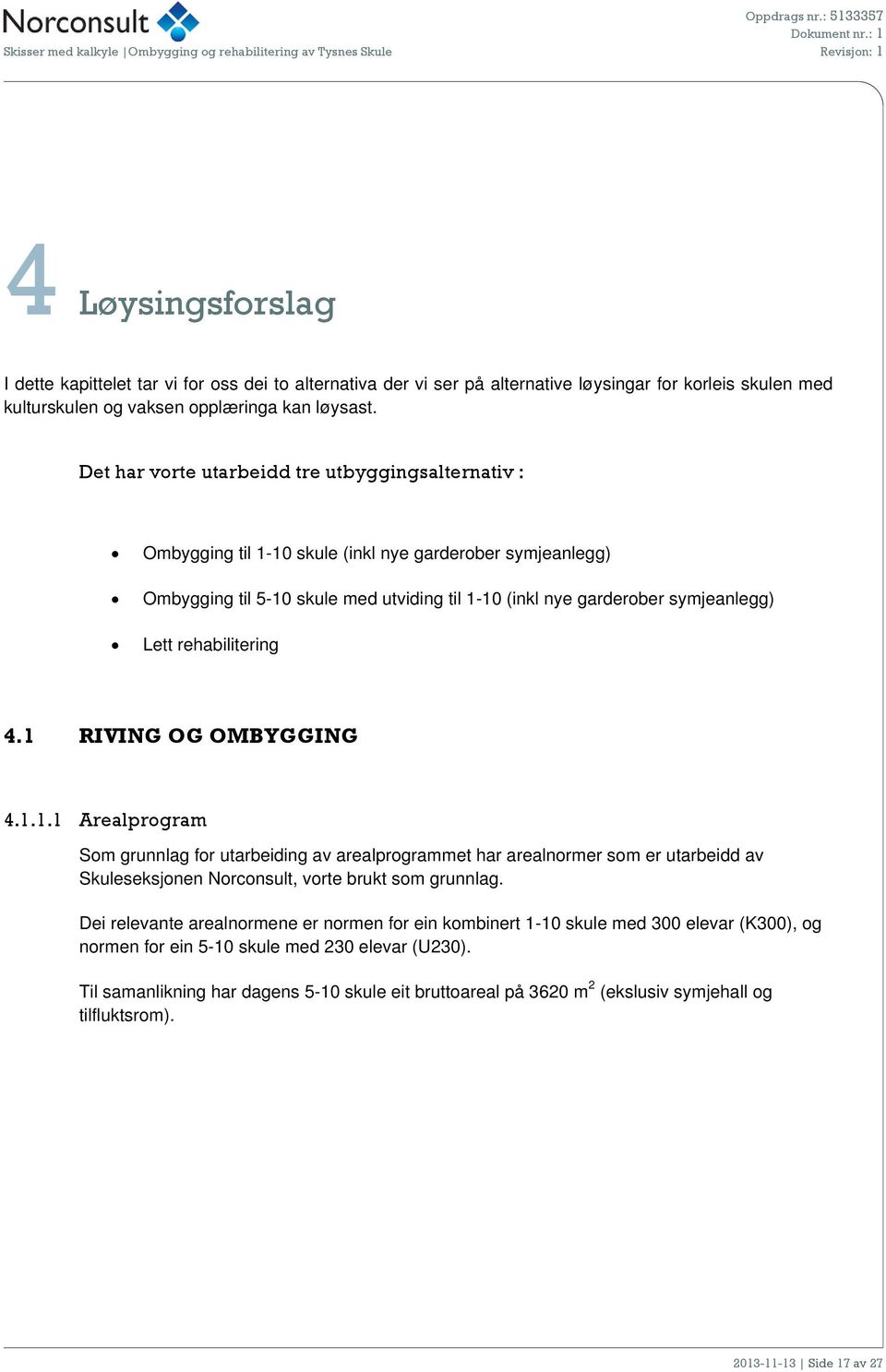 Det har vrte utarbeidd tre utbyggingsalternativ : Ombygging til 1-10 skule (inkl nye garderber symjeanlegg) Ombygging til 5-10 skule med utviding til 1-10 (inkl nye garderber symjeanlegg) Lett