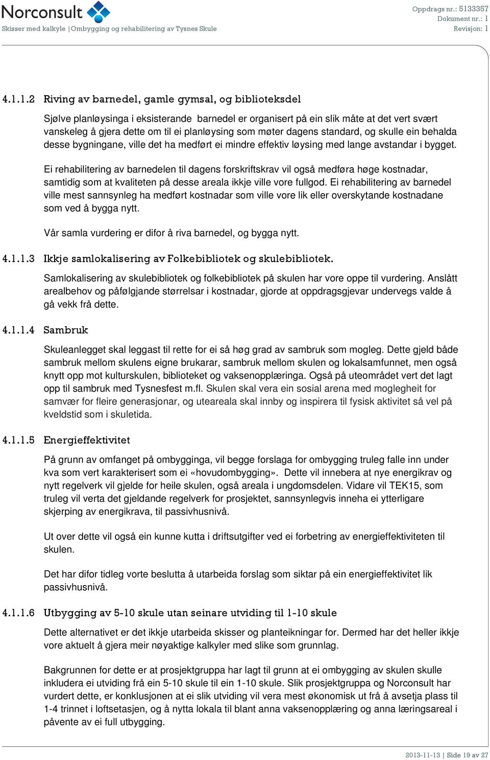 møter dagens standard, g skulle ein behalda desse bygningane, ville det ha medført ei mindre effektiv løysing med lange avstandar i bygget.