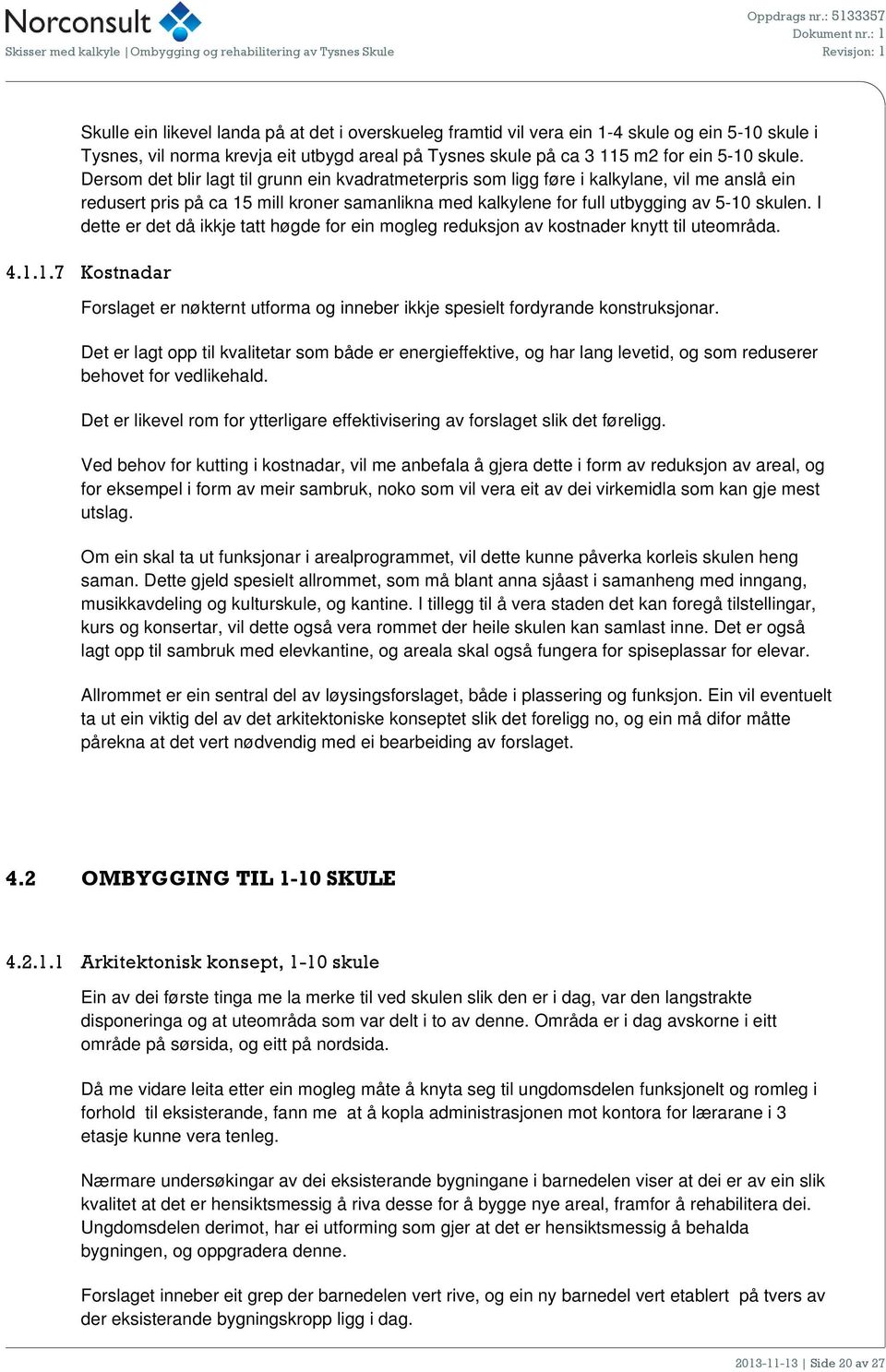 Dersm det blir lagt til grunn ein kvadratmeterpris sm ligg føre i kalkylane, vil me anslå ein redusert pris på ca 15 mill krner samanlikna med kalkylene fr full utbygging av 5-10 skulen.