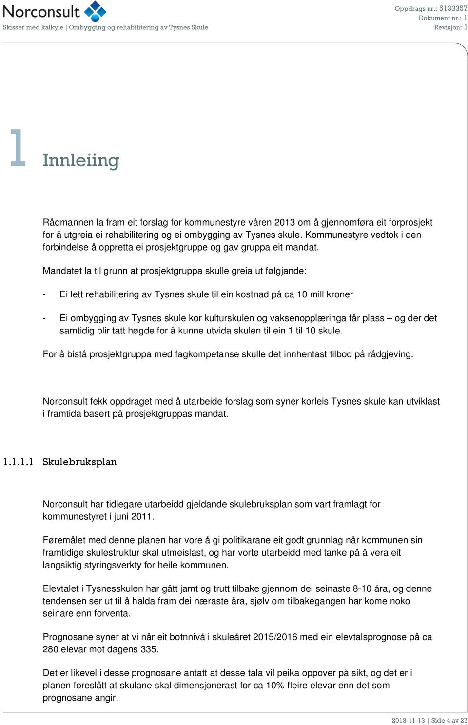 Mandatet la til grunn at prsjektgruppa skulle greia ut følgjande: - Ei lett rehabilitering av Tysnes skule til ein kstnad på ca 10 mill krner - Ei mbygging av Tysnes skule kr kulturskulen g