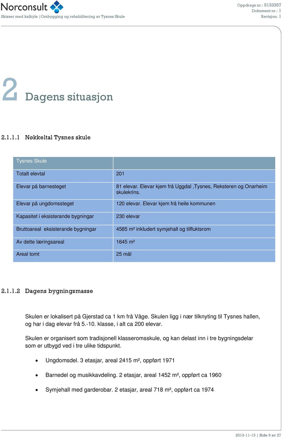 1.1 Nøkkeltal Tysnes skule Tysnes Skule Ttalt elevtal 201 Elevar på barnesteget Elevar på ungdmssteget Kapasitet i eksisterande bygningar Bruttareal eksisterande bygningar 81 elevar.