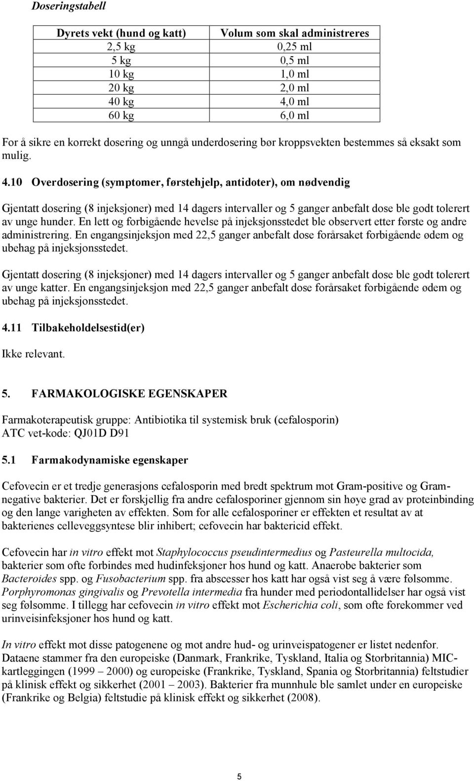 10 Overdosering (symptomer, førstehjelp, antidoter), om nødvendig Gjentatt dosering (8 injeksjoner) med 14 dagers intervaller og 5 ganger anbefalt dose ble godt tolerert av unge hunder.