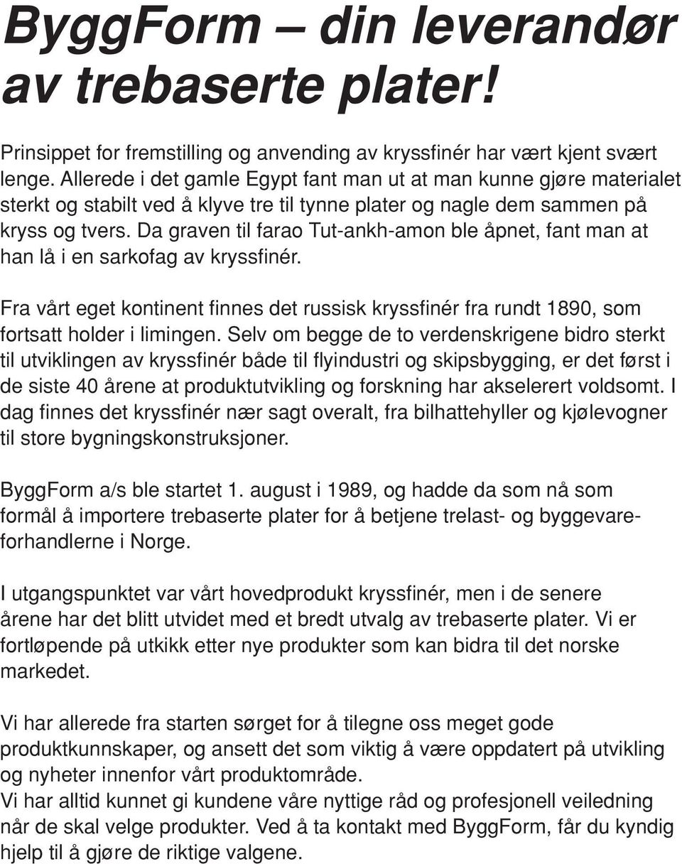 Da graven til farao Tut-ankh-amon ble åpnet, fant man at han lå i en sarkofag av kryssfi nér. Fra vårt eget kontinent fi nnes det russisk kryssfi nér fra rundt 1890, som fortsatt holder i limingen.