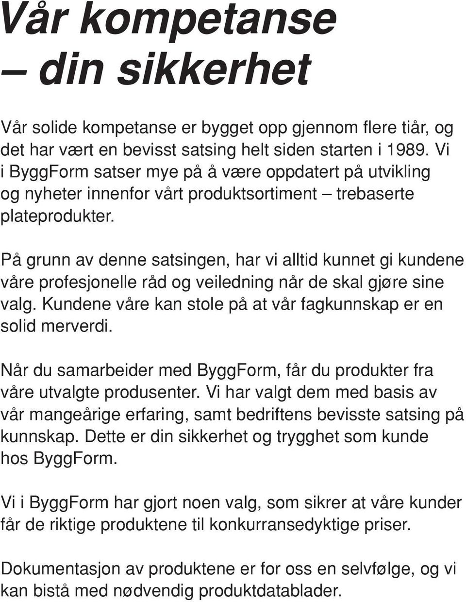 På grunn av denne satsingen, har vi alltid kunnet gi kundene våre profesjonelle råd og veiledning når de skal gjøre sine valg. Kundene våre kan stole på at vår fagkunnskap er en solid merverdi.