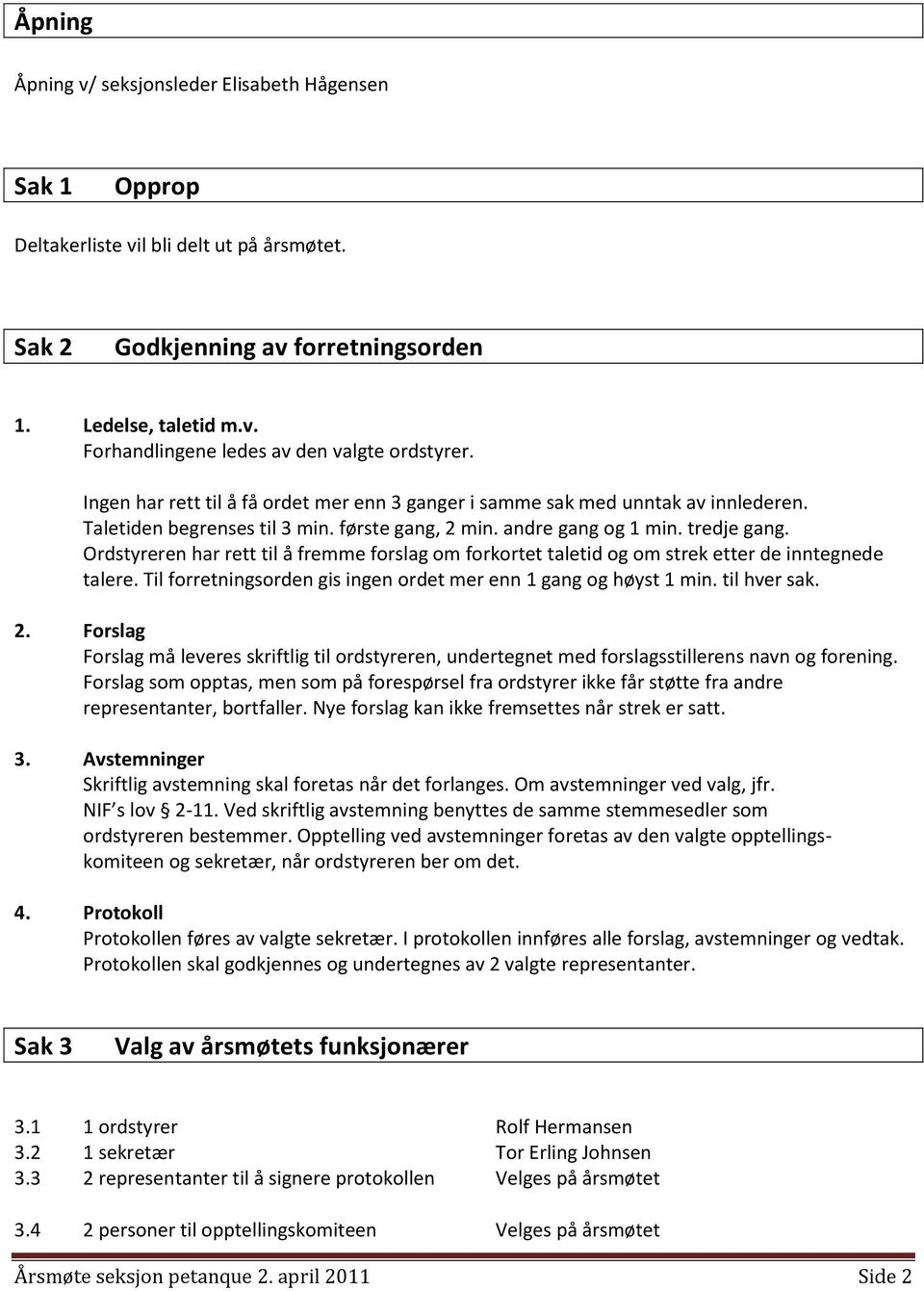 Ordstyreren har rett til å fremme forslag om forkortet taletid og om strek etter de inntegnede talere. Til forretningsorden gis ingen ordet mer enn 1 gang og høyst 1 min. til hver sak. 2.